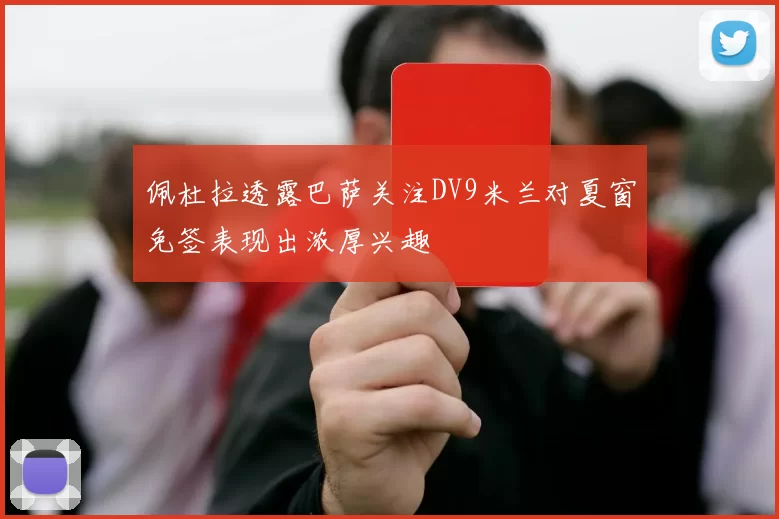佩杜拉透露巴萨关注DV9米兰对夏窗免签表现出浓厚兴趣