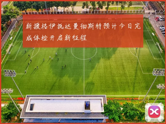 新援格伊抵达曼彻斯特预计今日完成体检开启新征程