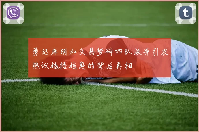 勇记库明加交易梦碎四队放弃引发热议越捂越臭的背后真相