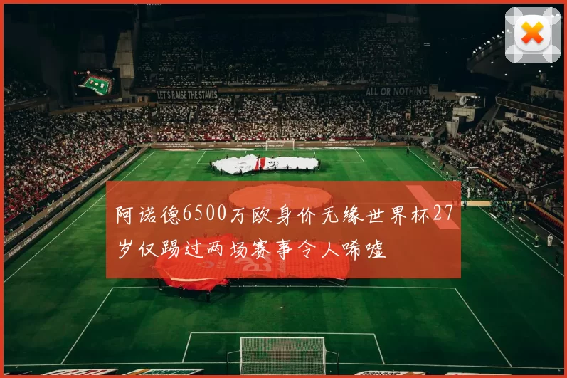 阿诺德6500万欧身价无缘世界杯27岁仅踢过两场赛事令人唏嘘