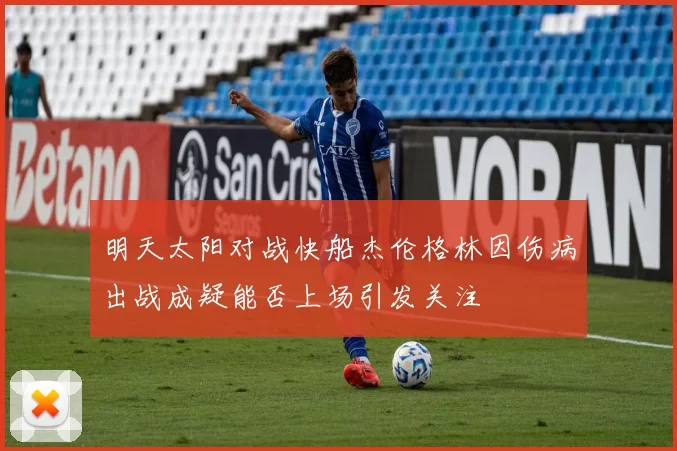 明天太阳对战快船杰伦格林因伤病出战成疑能否上场引发关注